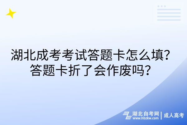 湖北成考考試答題卡怎么填？答題卡折了會(huì)作廢嗎？