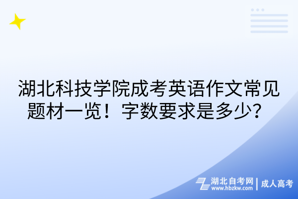 湖北科技學(xué)院成考英語作文常見題材一覽！字?jǐn)?shù)要求是多少？