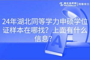 24年湖北同等學(xué)力申碩學(xué)位證樣本在哪找？上面有什么信息？