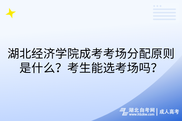 湖北經(jīng)濟學(xué)院成考考場分配原則是什么？考生能選考場嗎？