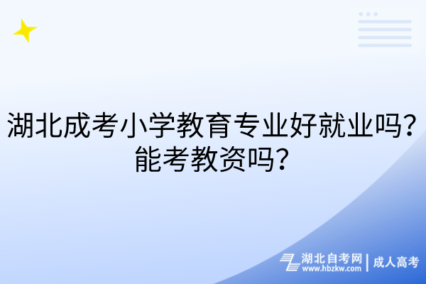 湖北成考小學(xué)教育專業(yè)好就業(yè)嗎？能考教資嗎？