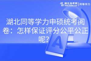 湖北同等學(xué)力申碩統(tǒng)考閱卷：怎樣保證評分公平公正呢？