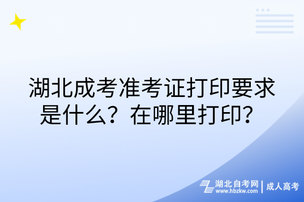 湖北成考準(zhǔn)考證打印要求是什么？在哪里打??？