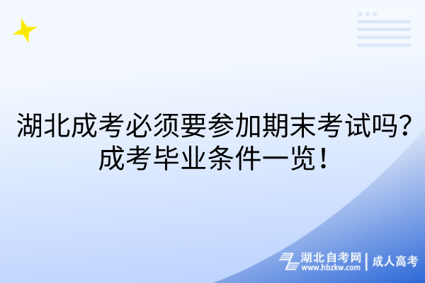 湖北成考必須要參加期末考試嗎？成考畢業(yè)條件一覽！