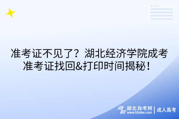 準(zhǔn)考證不見了？湖北經(jīng)濟(jì)學(xué)院成考準(zhǔn)考證找回&打印時(shí)間揭秘！