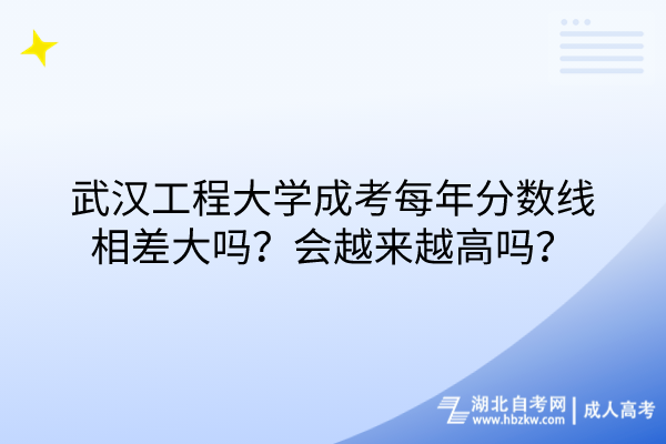 武漢工程大學(xué)成考每年分?jǐn)?shù)線相差大嗎？會越來越高嗎？