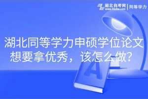 湖北同等學力申碩學位論文想要拿優(yōu)秀，該怎么做？