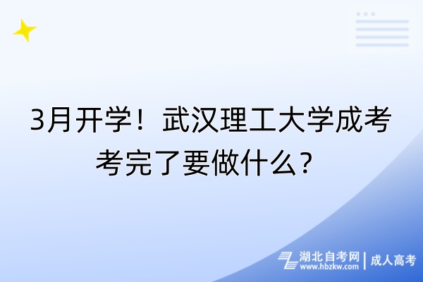 3月開學(xué)！武漢理工大學(xué)成考考完了要做什么？