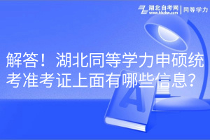 解答！湖北同等學(xué)力申碩統(tǒng)考準(zhǔn)考證上面有哪些信息？