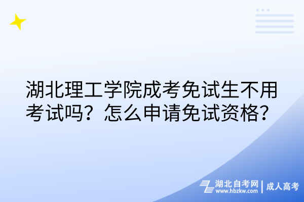 湖北理工學院成考免試生不用考試嗎？怎么申請免試資格？