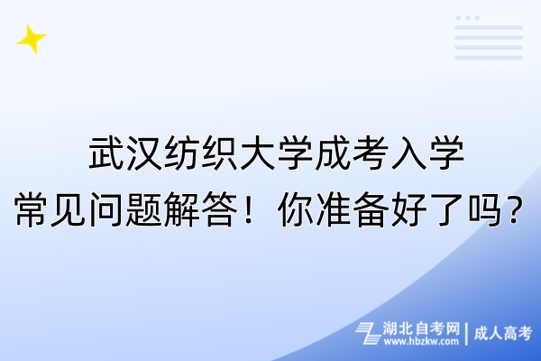 武漢紡織大學(xué)成考入學(xué)常見問題解答！你準(zhǔn)備好了嗎？