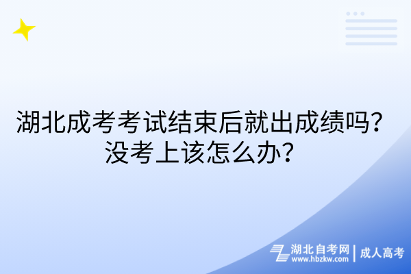 湖北成考考試結(jié)束后就出成績嗎？沒考上該怎么辦？