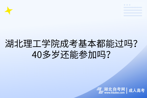 湖北理工學(xué)院成考基本都能過(guò)嗎？40多歲還能參加嗎？