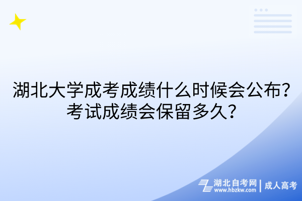 湖北大學(xué)成考成績什么時(shí)候會(huì)公布？考試成績會(huì)保留多久？