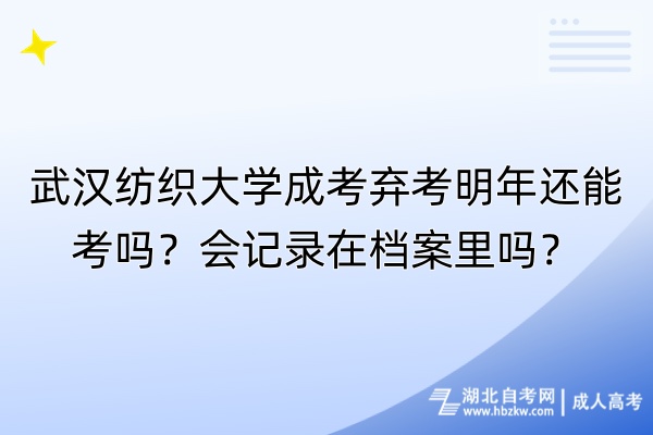 武漢紡織大學(xué)成考棄考明年還能考嗎？會(huì)記錄在檔案里嗎？