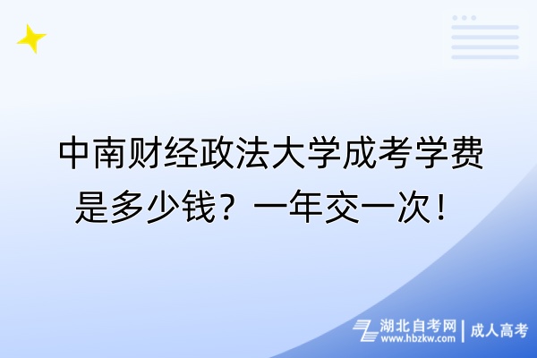 中南財經(jīng)政法大學成考學費是多少錢？一年交一次！