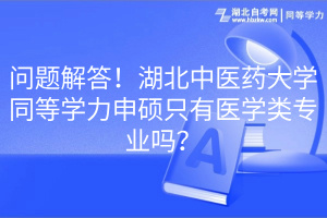 問題解答！湖北中醫(yī)藥大學(xué)同等學(xué)力申碩只有醫(yī)學(xué)類專業(yè)嗎？