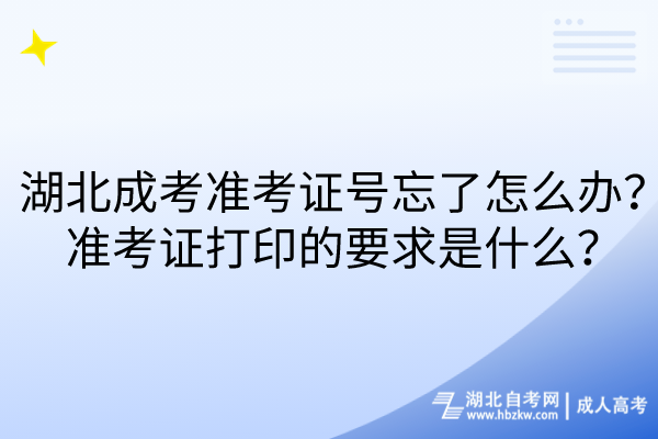 湖北成考準(zhǔn)考證號(hào)忘了怎么辦？準(zhǔn)考證打印的要求是什么？