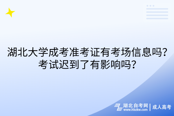 湖北大學(xué)成考準(zhǔn)考證有考場信息嗎？考試遲到了有影響嗎？