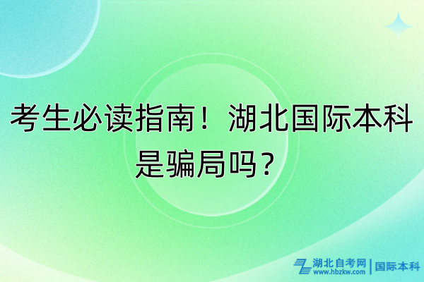 考生必讀指南！湖北國際本科是騙局嗎？