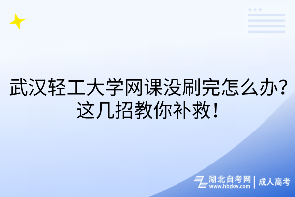 武漢輕工大學(xué)網(wǎng)課沒刷完怎么辦？這幾招教你補(bǔ)救！