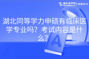 湖北同等學力申碩有臨床醫(yī)學專業(yè)嗎？考試內(nèi)容是什么？