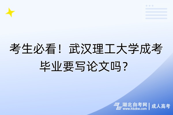 考生必看！武漢理工大學(xué)成考畢業(yè)要寫論文嗎？