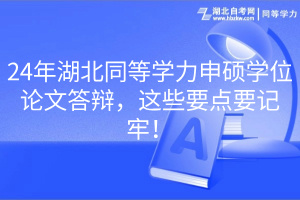 24年湖北同等學力申碩學位論文答辯，這些要點要記牢！