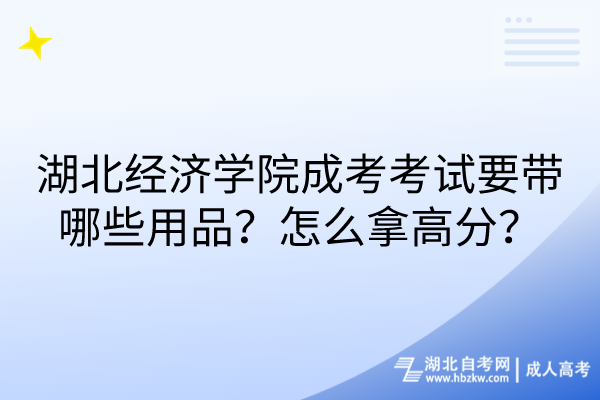 湖北經(jīng)濟學院成考考試要帶哪些用品？怎么拿高分？