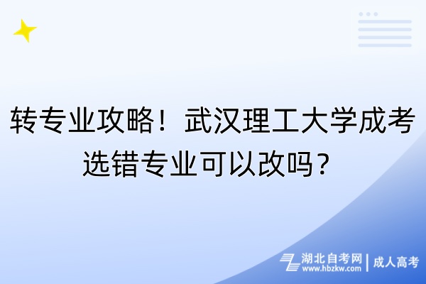 轉(zhuǎn)專業(yè)攻略！武漢理工大學(xué)成考選錯(cuò)專業(yè)可以改嗎？