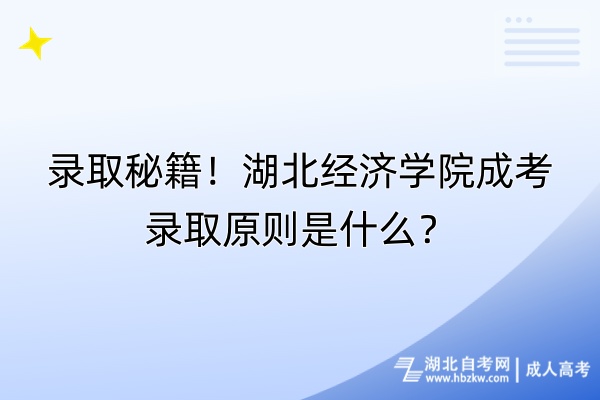 錄取秘籍！湖北經(jīng)濟學(xué)院成考錄取原則是什么？