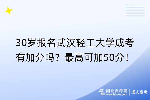 30歲報名武漢輕工大學成考有加分嗎？最高可加50分！