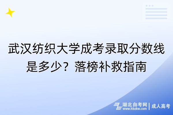 武漢紡織大學(xué)成考錄取分?jǐn)?shù)線是多少？落榜補(bǔ)救指南