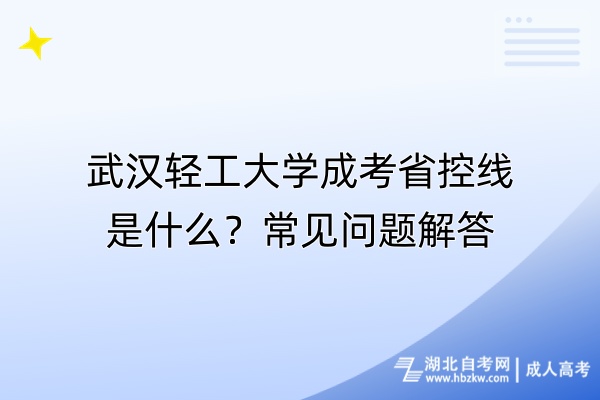 武漢輕工大學(xué)成考省控線是什么？常見問題解答