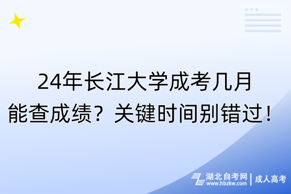 24年長江大學成考幾月能查成績？關鍵時間別錯過！