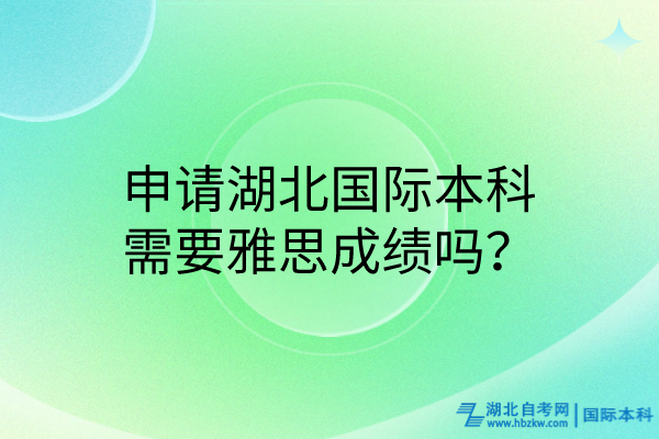 申請湖北國際本科需要雅思成績嗎？