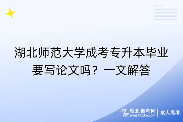 湖北師范大學(xué)成考專升本畢業(yè)要寫論文嗎？一文解答