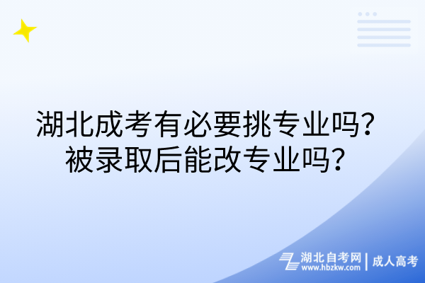 湖北成考有必要挑專業(yè)嗎？被錄取后能改專業(yè)嗎？