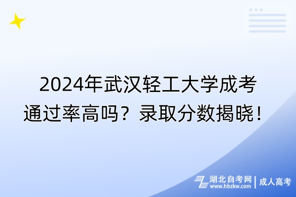 2024年武漢輕工大學(xué)成考通過率高嗎？錄取分?jǐn)?shù)揭曉！