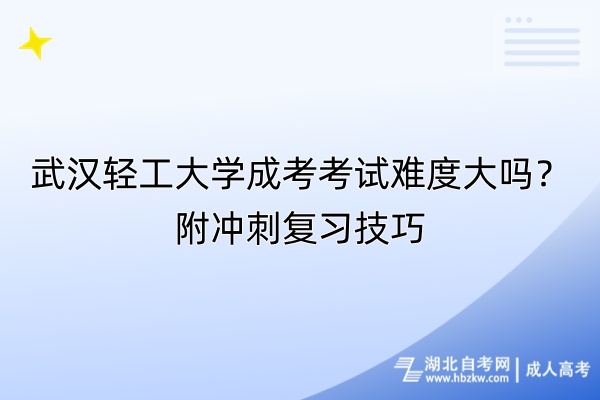 武漢輕工大學(xué)成考考試難度大嗎？附?jīng)_刺復(fù)習(xí)技巧