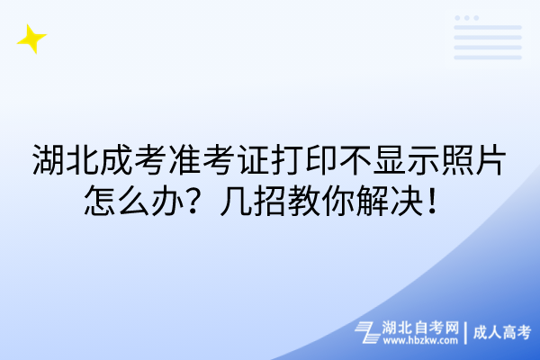 湖北成考準(zhǔn)考證打印不顯示照片怎么辦？幾招教你解決！