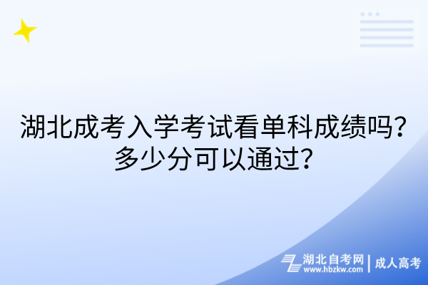 湖北成考入學(xué)考試看單科成績嗎？多少分可以通過？