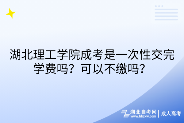 湖北理工學院成考是一次性交完學費嗎？可以不繳嗎？