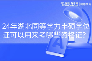 24年湖北同等學(xué)力申碩學(xué)位證可以用來(lái)考哪些資格證？