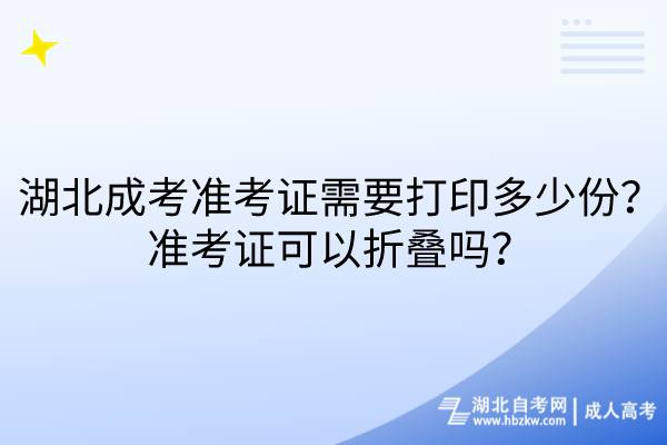 湖北成考準(zhǔn)考證需要打印多少份？準(zhǔn)考證可以折疊嗎？