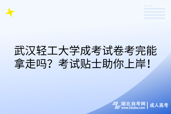 武漢輕工大學(xué)成考試卷考完能拿走嗎？考試貼士助你上岸！