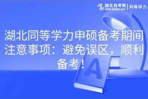 湖北同等學力申碩備考期間注意事項：避免誤區(qū)，順利備考！