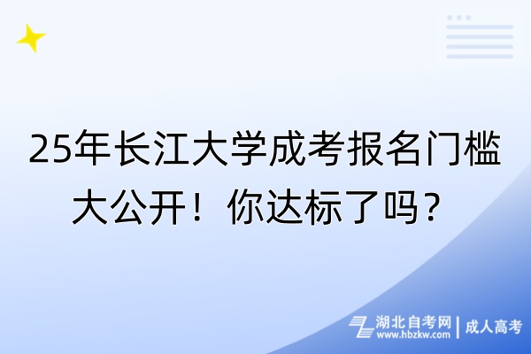 25年長江大學(xué)成考報名門檻大公開！你達(dá)標(biāo)了嗎？