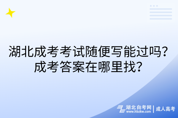 湖北成考考試隨便寫能過(guò)嗎？成考答案在哪里找？