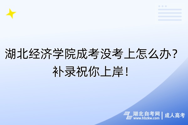 湖北經(jīng)濟(jì)學(xué)院成考沒考上怎么辦？補(bǔ)錄祝你上岸！